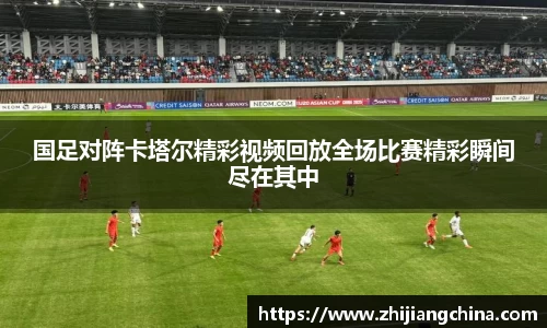国足对阵卡塔尔精彩视频回放全场比赛精彩瞬间尽在其中