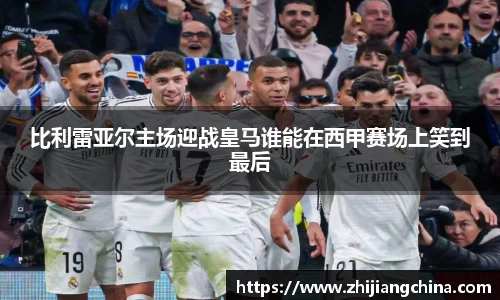 比利雷亚尔主场迎战皇马谁能在西甲赛场上笑到最后