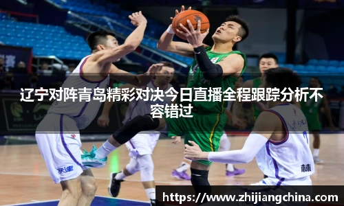辽宁对阵青岛精彩对决今日直播全程跟踪分析不容错过